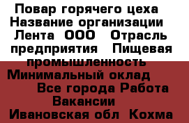 Повар горячего цеха › Название организации ­ Лента, ООО › Отрасль предприятия ­ Пищевая промышленность › Минимальный оклад ­ 30 000 - Все города Работа » Вакансии   . Ивановская обл.,Кохма г.
